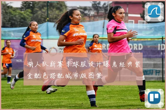 湖人队新赛季球服设计曝光经典紫金配色搭配城市版图案