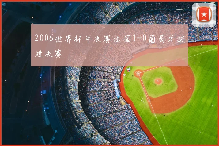 2006世界杯半决赛法国1-0葡萄牙挺进决赛