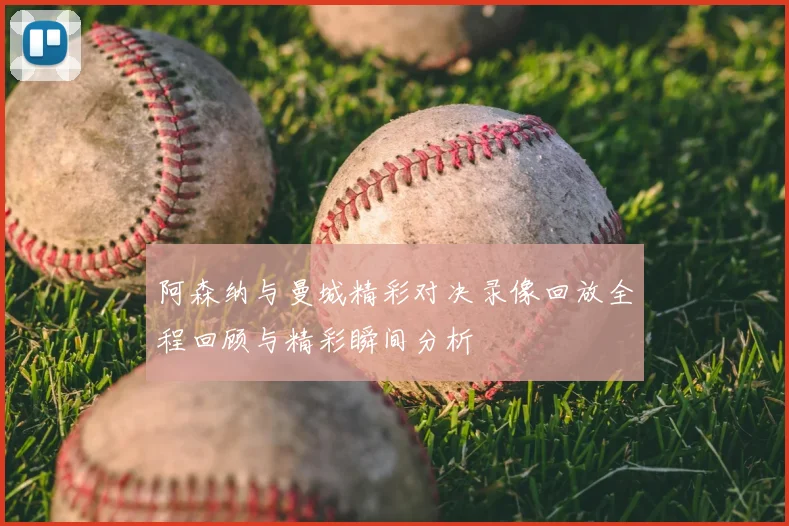 阿森纳与曼城精彩对决录像回放全程回顾与精彩瞬间分析