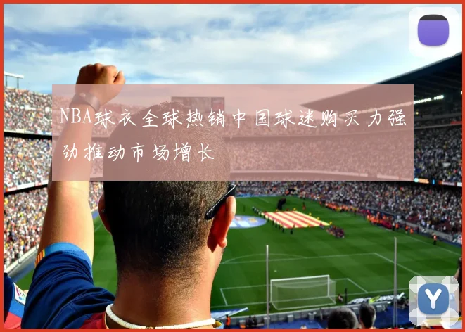 NBA球衣全球热销中国球迷购买力强劲推动市场增长
