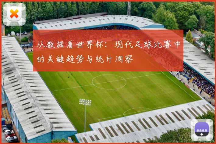 从数据看世界杯:现代足球比赛中的关键趋势与统计洞察