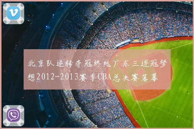 北京队逆转夺冠终结广东三连冠梦想2012-2013赛季CBA总决赛落幕