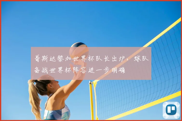 哥斯达黎加世界杯队长出炉，球队备战世界杯阵容进一步明确