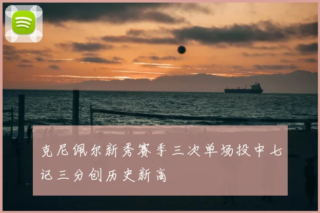 克尼佩尔新秀赛季三次单场投中七记三分创历史新高