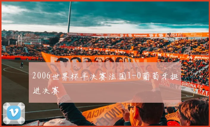 2006世界杯半决赛法国1-0葡萄牙挺进决赛