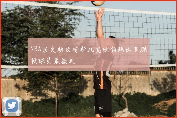 NBA历史助攻榜斯托克顿领跑保罗现役球员最接近