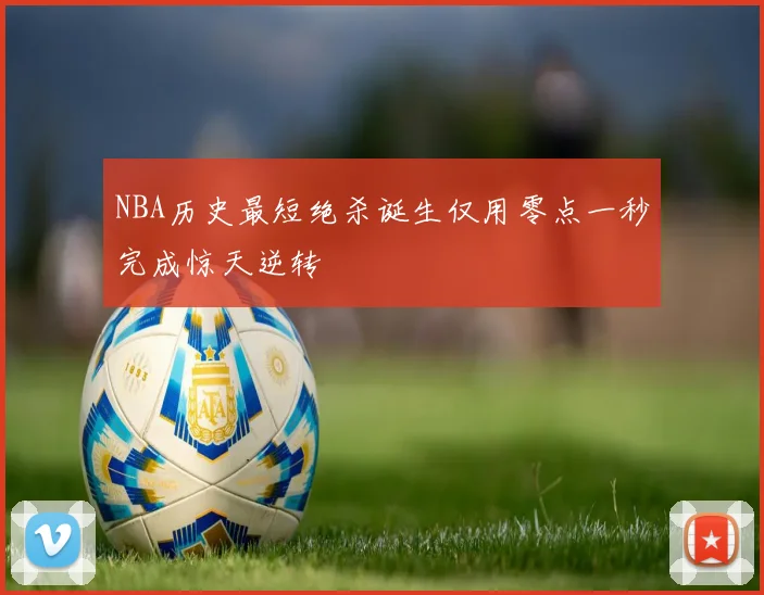 NBA历史最短绝杀诞生仅用零点一秒完成惊天逆转