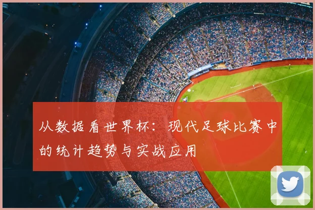 从数据看世界杯:现代足球比赛中的统计趋势与实战应用
